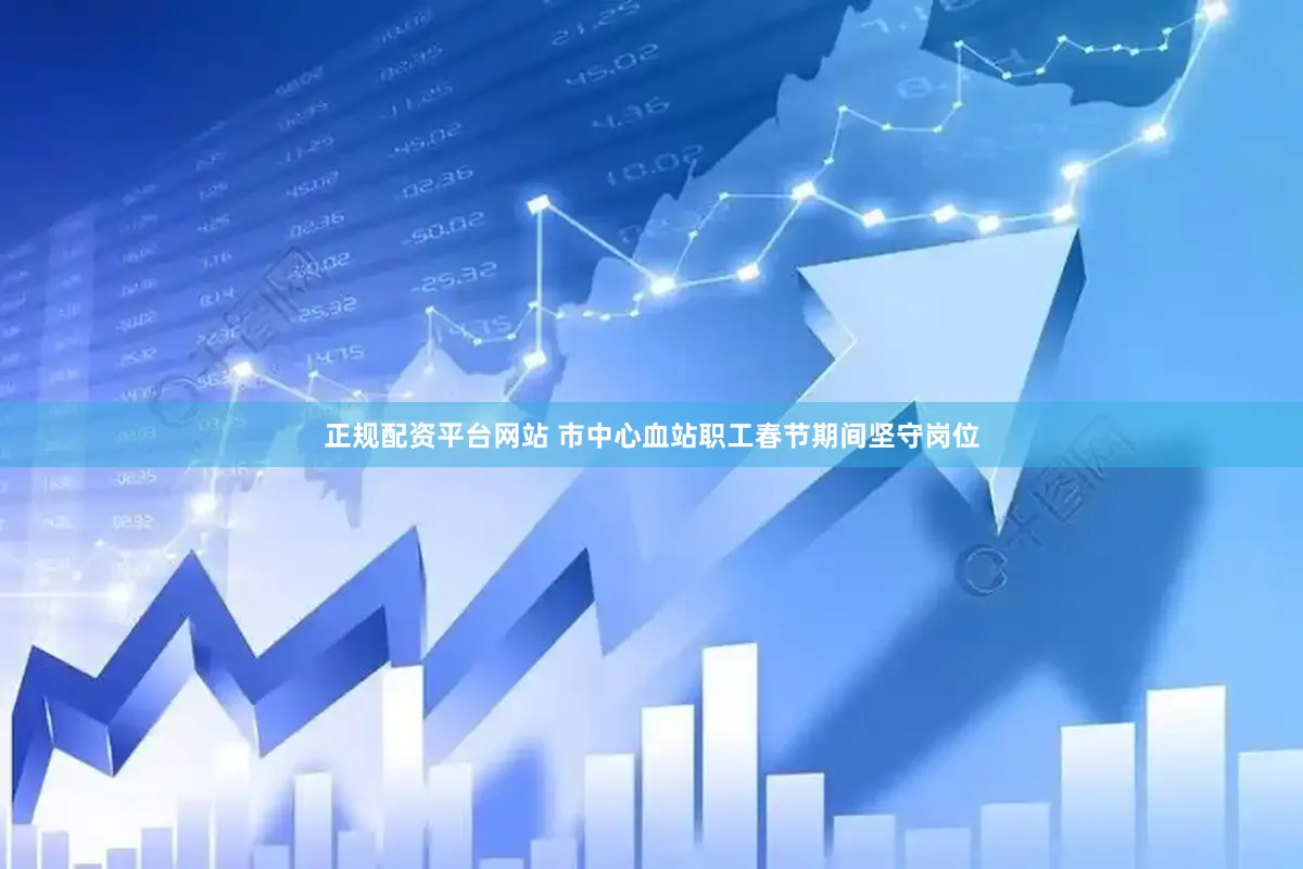 正规配资平台网站 　　市中心血站职工春节期间坚守岗位