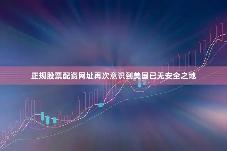 正规股票配资网址再次意识到美国已无安全之地