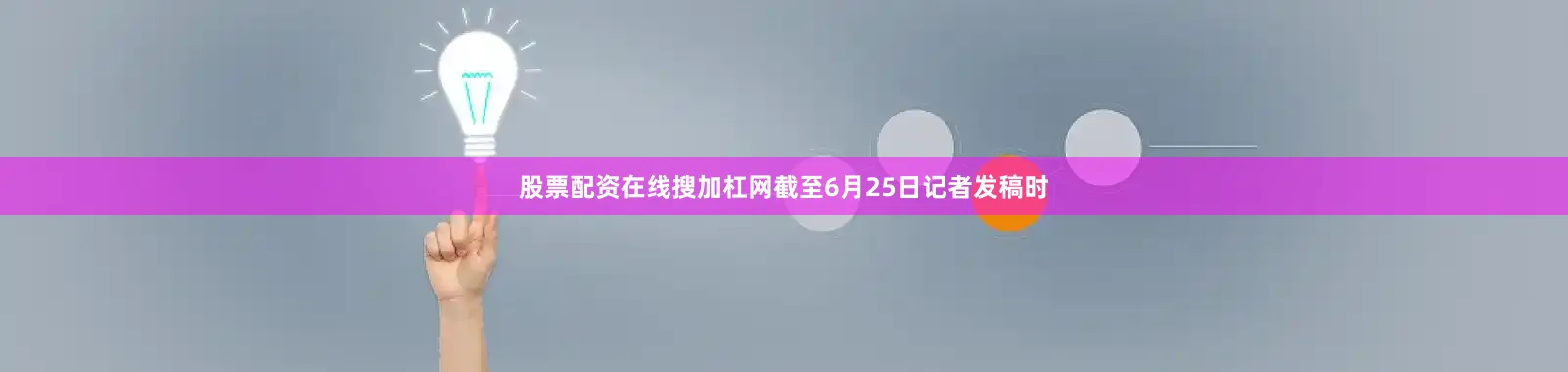 股票配资在线搜加杠网截至6月25日记者发稿时