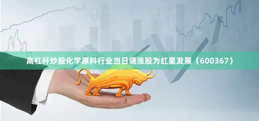 高杠杆炒股化学原料行业当日领涨股为红星发展（600367）