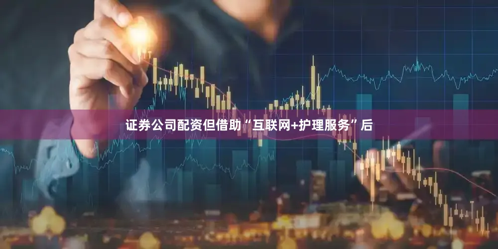 证券公司配资但借助“互联网+护理服务”后