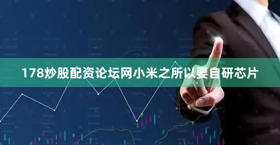 178炒股配资论坛网小米之所以要自研芯片