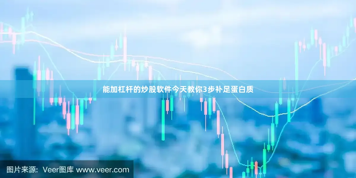 能加杠杆的炒股软件今天教你3步补足蛋白质