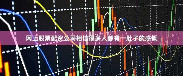 网上股票配资公司相信很多人都有一肚子的感慨