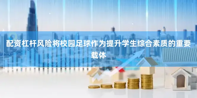配资杠杆风险将校园足球作为提升学生综合素质的重要载体