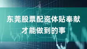东莞股票配资体贴奉献才能做到的事