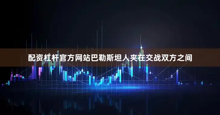配资杠杆官方网站巴勒斯坦人夹在交战双方之间