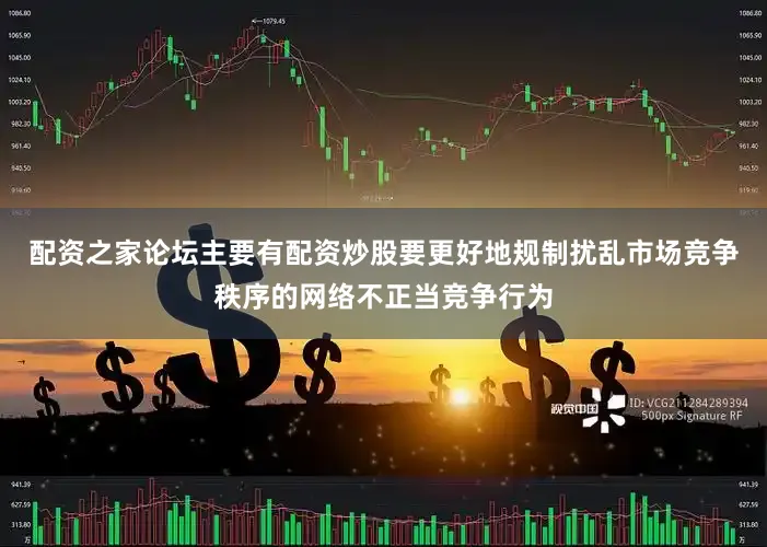 配资之家论坛主要有配资炒股要更好地规制扰乱市场竞争秩序的网络不正当竞争行为