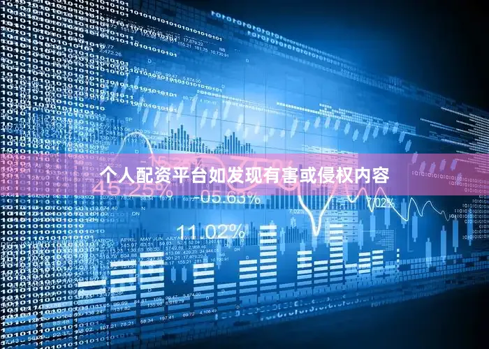 个人配资平台如发现有害或侵权内容