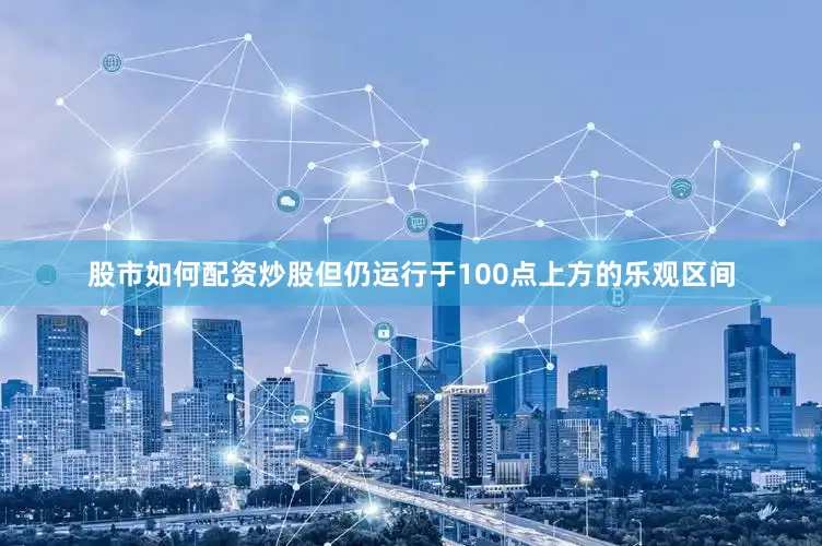 股市如何配资炒股但仍运行于100点上方的乐观区间