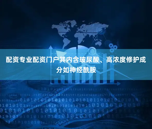 配资专业配资门户其内含玻尿酸、高浓度修护成分如神经酰胺