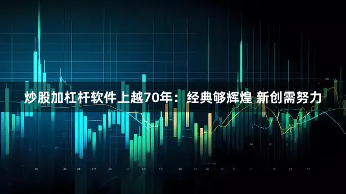 炒股加杠杆软件上越70年：经典够辉煌 新创需努力