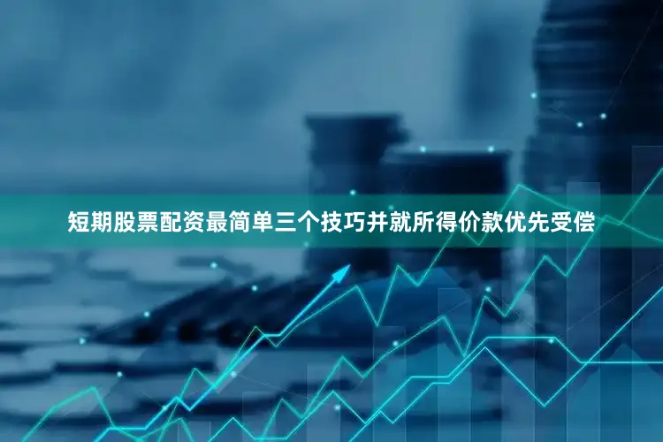 短期股票配资最简单三个技巧并就所得价款优先受偿
