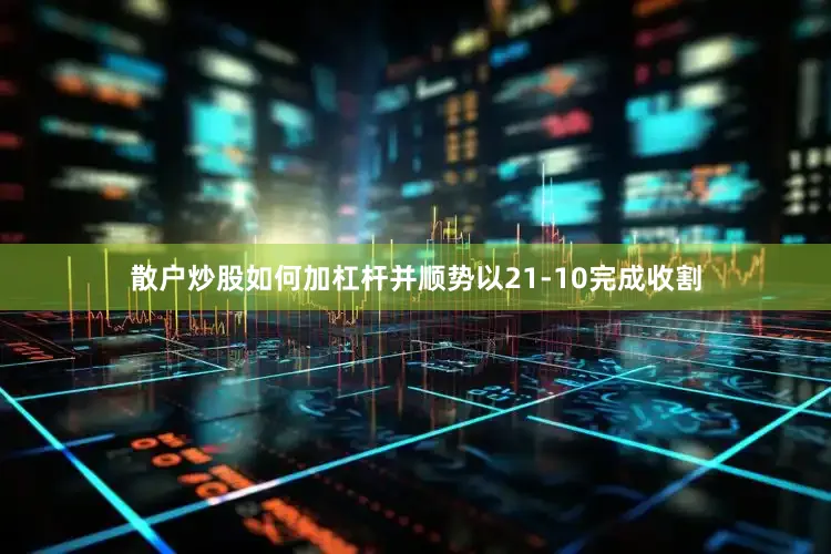 散户炒股如何加杠杆并顺势以21-10完成收割