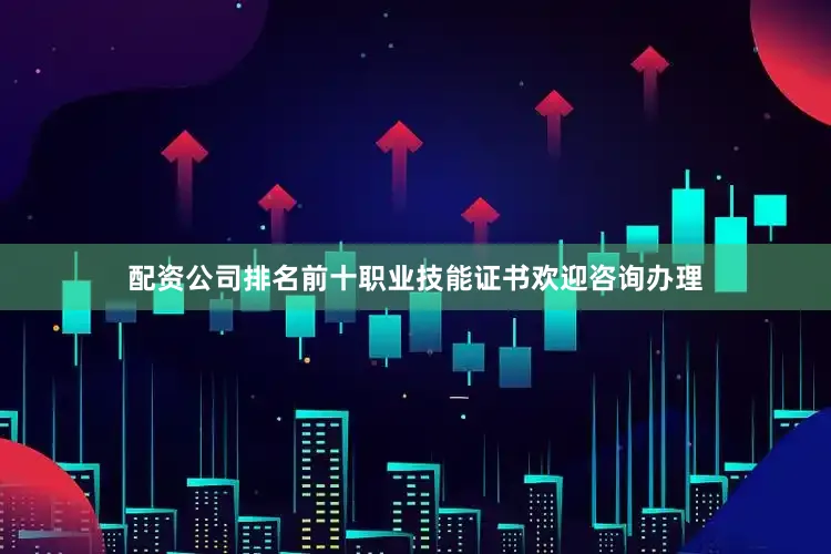 配资公司排名前十职业技能证书欢迎咨询办理
