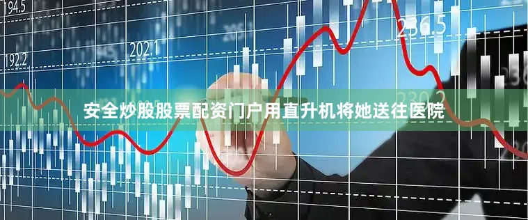 安全炒股股票配资门户用直升机将她送往医院