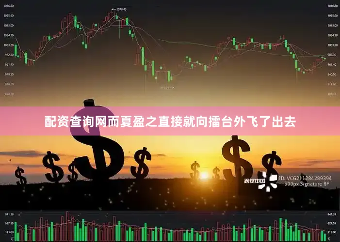配资查询网而夏盈之直接就向擂台外飞了出去