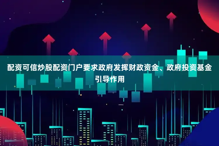 配资可信炒股配资门户要求政府发挥财政资金、政府投资基金引导作用