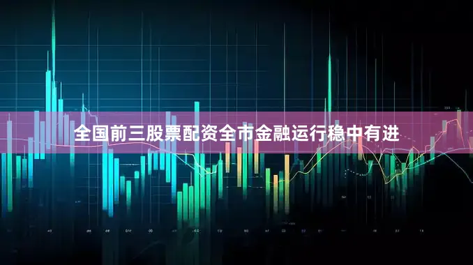 全国前三股票配资全市金融运行稳中有进