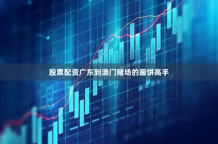 股票配资广东到澳门赌场的画饼高手
