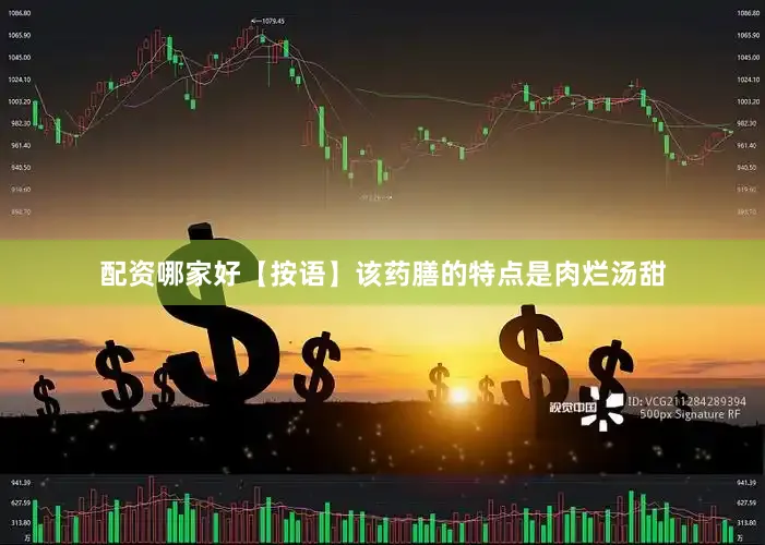 配资哪家好【按语】该药膳的特点是肉烂汤甜