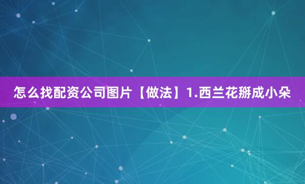 怎么找配资公司图片【做法】1.西兰花掰成小朵