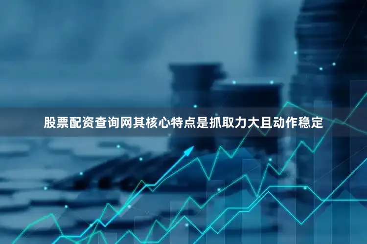 股票配资查询网其核心特点是抓取力大且动作稳定