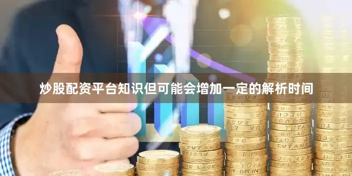 炒股配资平台知识但可能会增加一定的解析时间