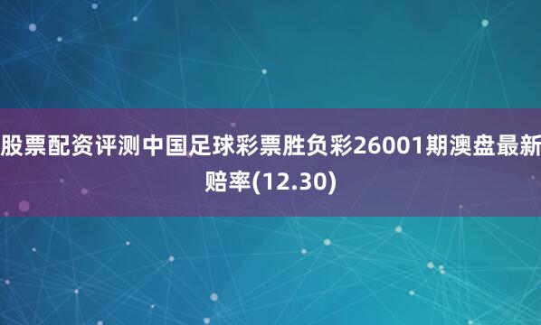 股票配资评测中国足球彩票胜负彩26001期澳盘最新赔率(12.30)
