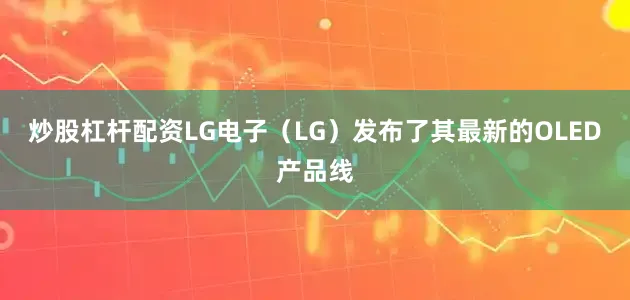 炒股杠杆配资LG电子（LG）发布了其最新的OLED产品线