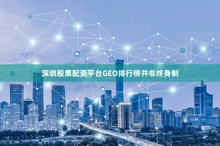 深圳股票配资平台GEO排行榜并非终身制