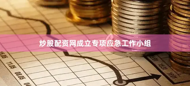 炒股配资网成立专项应急工作小组