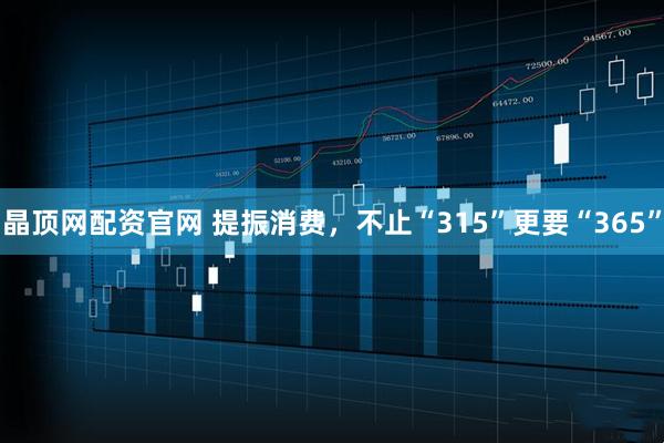 晶顶网配资官网 提振消费，不止“315”更要“365”