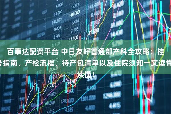 百事达配资平台 中日友好普通部产科全攻略：挂号指南、产检流程、待产包清单以及住院须知一文读懂！