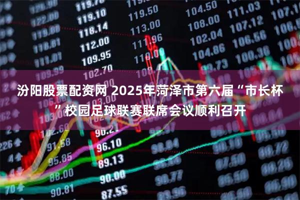 汾阳股票配资网 2025年菏泽市第六届“市长杯”校园足球联赛联席会议顺利召开