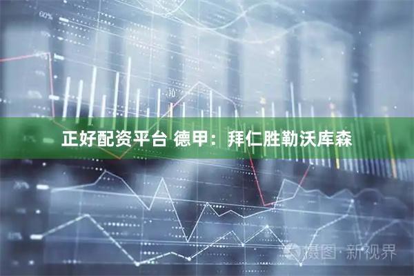 正好配资平台 德甲：拜仁胜勒沃库森