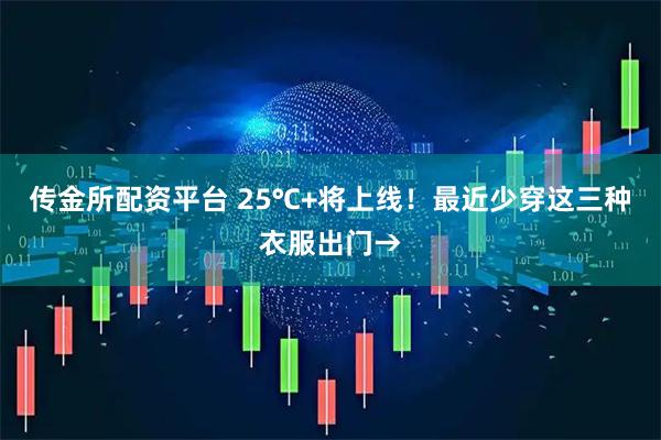 传金所配资平台 25℃+将上线！最近少穿这三种衣服出门→