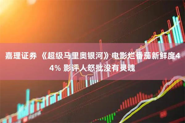 嘉理证券 《超级马里奥银河》电影烂番茄新鲜度44% 影评人怒批没有灵魂