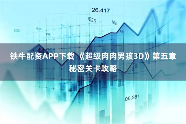 铁牛配资APP下载 《超级肉肉男孩3D》第五章秘密关卡攻略