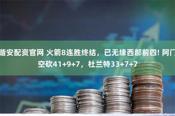 锴安配资官网 火箭8连胜终结，已无缘西部前四! 阿门空砍41+9+7，杜兰特33+7+7