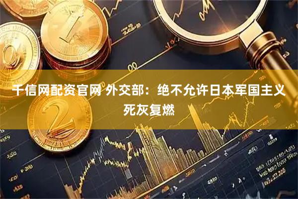 千信网配资官网 外交部：绝不允许日本军国主义死灰复燃