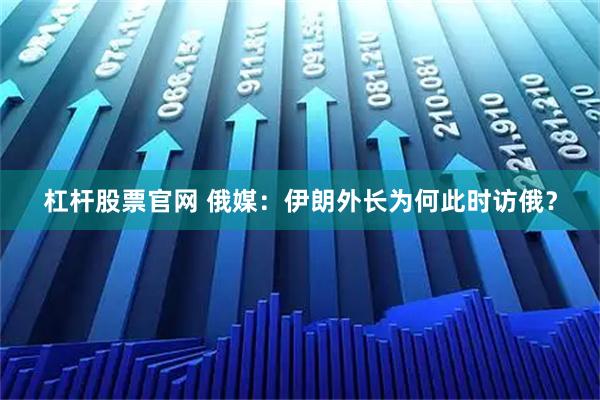 杠杆股票官网 俄媒：伊朗外长为何此时访俄？