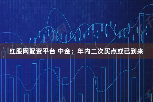 红股网配资平台 中金：年内二次买点或已到来